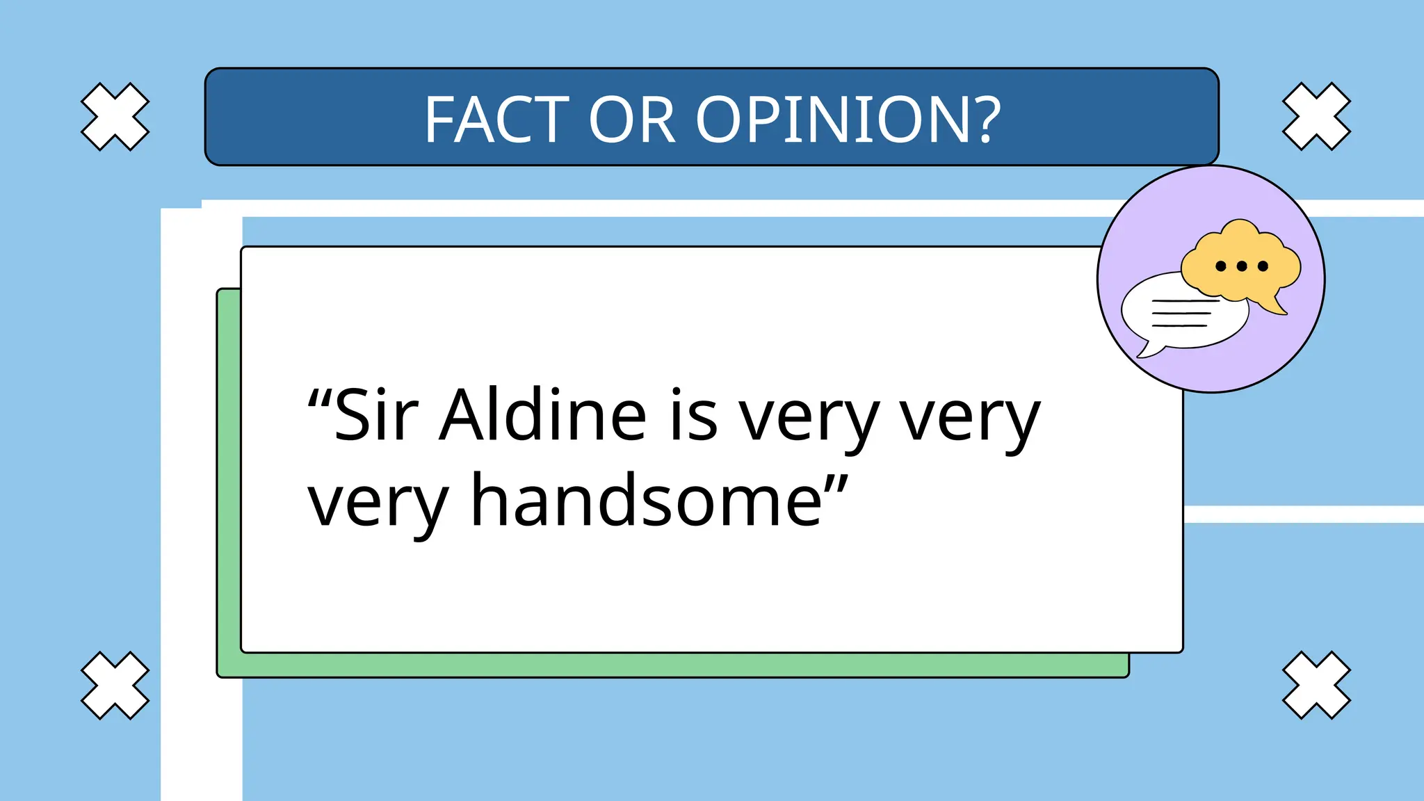 “Sir Aldine is very very
very handsome”
FACT OR OPINION?