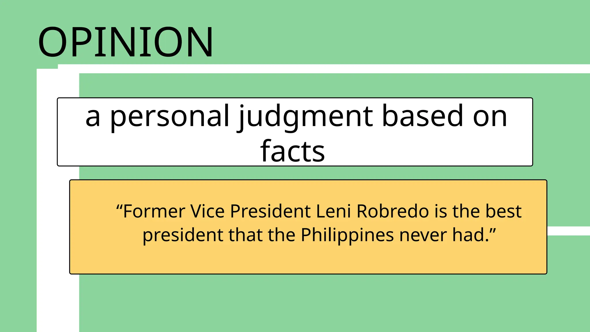 a personal judgment based on
facts
“Former Vice President Leni Robredo is the best
president that the Philippines never had.”
OPINION