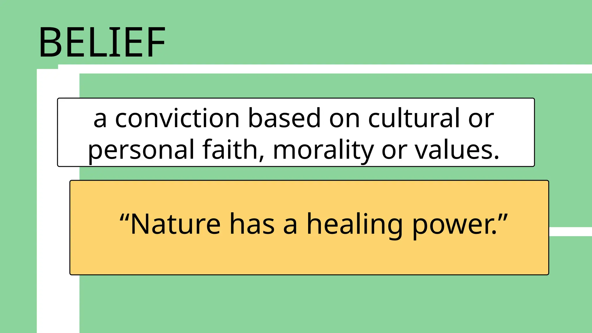 a conviction based on cultural or
personal faith, morality or values.
“Nature has a healing power.”
BELIEF