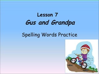 Lesson 7    Gus and Grandpa Spelling Words Practice 