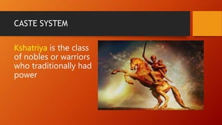 CASTE SYSTEM
Kshatriya is the class
of nobles or warriors
who traditionally had
power
 