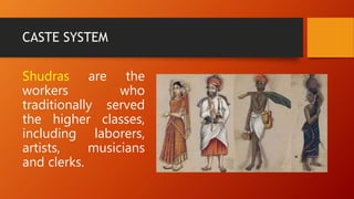 CASTE SYSTEM
Shudras are the
workers who
traditionally served
the higher classes,
including laborers,
artists, musicians
and clerks.
 