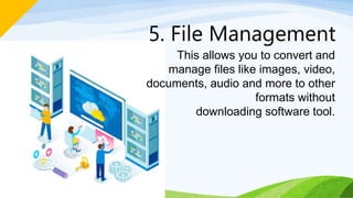 5. File Management
This allows you to convert and
manage files like images, video,
documents, audio and more to other
formats without
downloading software tool.
 