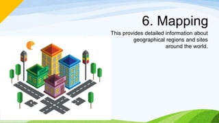 6. Mapping
This provides detailed information about
geographical regions and sites
around the world.
 