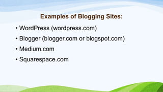 Examples of Blogging Sites:
• WordPress (wordpress.com)
• Blogger (blogger.com or blogspot.com)
• Medium.com
• Squarespace.com
 