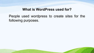 What is WordPress used for?
People used wordpress to create sites for the
following purposes.
 