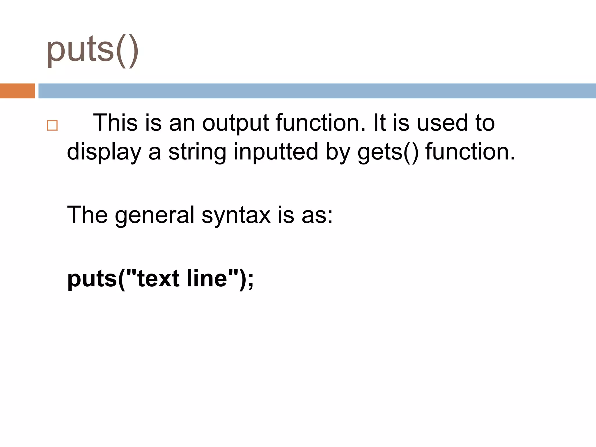 puts()
 This is an output function. It is used to
display a string inputted by gets() function.
The general syntax is as:
puts("text line");
 