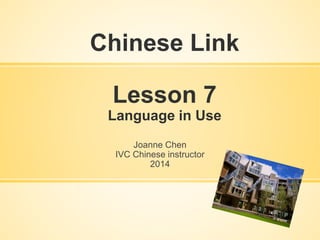 Chinese Link
Lesson 7
Language in Use
Joanne Chen
IVC Chinese instructor
2014
 