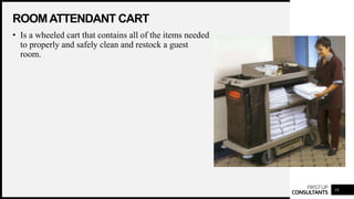 FIRSTUP
CONSULTANTS
ROOMATTENDANT CART
19
• Is a wheeled cart that contains all of the items needed
to properly and safely clean and restock a guest
room.
 