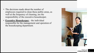 FIRSTUP
CONSULTANTS 6
• The decisions made about the number of
employees required to clean these public areas, as
well as the frequency of cleaning, are the
responsibility of the executive housekeeper.
• Executive Housekeeper – the individual
responsible for the management and operation of
the housekeeping department.
 