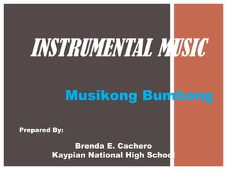 INSTRUMENTAL MUSIC
Musikong Bumbong
Prepared By:
Brenda E. Cachero
Kaypian National High School
 