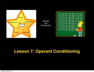 Reward
                                        and
                                     Punishment




                         Lesson 7: Operant Conditioning



Thursday, 4 April 2013
 