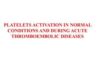 PLATELETS ACTIVATION IN NORMAL
CONDITIONS AND DURING ACUTE
THROMBOEMBOLIC DISEASES
 