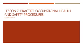 LESSON 7: PRACTICE OCCUPATIONAL HEALTH
AND SAFETY PROCEDURES
ILLUSTRATION 7
 