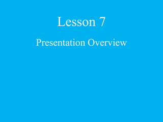 Lesson 7
Presentation Overview
 
