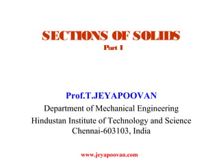 SECTIONS OF SOLIDS
Part I
Prof.T.JEYAPOOVAN
Department of Mechanical Engineering
Hindustan Institute of Technology and Science
Chennai-603103, India
www.jeyapoovan.com
 
