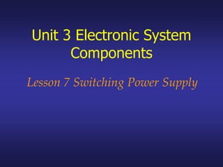Unit 3 Electronic System
Components
Lesson 7 Switching Power Supply
 