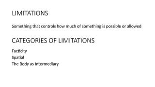 LIMITATIONS
Something that controls how much of something is possible or allowed
CATEGORIES OF LIMITATIONS
Facticity
Spatial
The Body as Intermediary
 