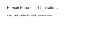 Human Nature and Limitations
• We can’t survive in certain environments
 