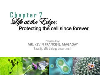 Life at the Edge :
Prepared by:
MR. KEVIN FRANCIS E. MAGAOAY
Faculty, SHS Biology Department
C h a p t e r 7
Protecting the cell since forever
 