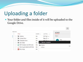 Uploading a folder
 Your folder and files inside of it will be uploaded to the
Google Drive.
 