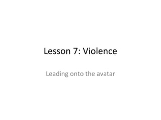 Lesson 7: Violence

Leading onto the avatar
 
