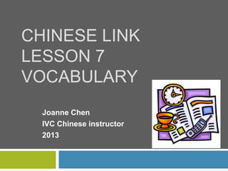 CHINESE LINK
LESSON 7
VOCABULARY
Joanne Chen
IVC Chinese instructor
2013
 