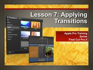 Lesson 7: Applying
       Transitions
             Apple Pro Training
                         Series
                Final Cut Pro X
         Instructor: Sam Edsall
 