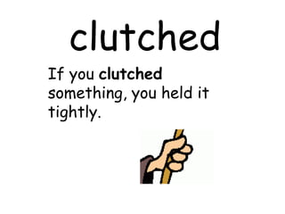 clutched If you  clutched  something, you held it tightly. 