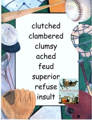 clutched
clambered
  clumsy
   ached
    feud
 superior
  refuse
   insult
 