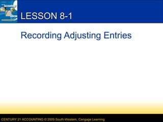 CENTURY 21 ACCOUNTING © 2009 South-Western, Cengage Learning
LESSON 8-1LESSON 8-1
Recording Adjusting Entries
 