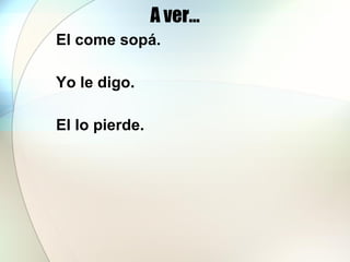 A ver… El come sopá. Yo le digo. El lo pierde.  