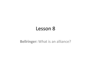 Lesson 8

Bellringer: What is an alliance?
 