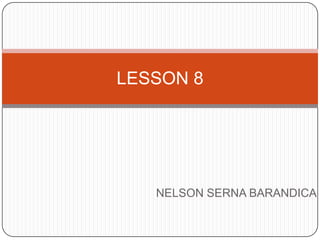 LESSON 8




   NELSON SERNA BARANDICA
 