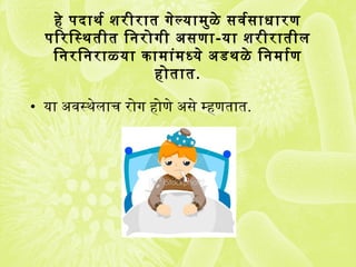 हे पदाथ र्व शरीरात गेल्यामुळे सर्वसर्वसर्ाधारण
पिरिस्थ तीत िनरोगी असर्णा-या शरीरातील
िनरिनराळ्या किंामांमध्ये अडथ ळे िनमार्वण
होतात.
• या अवसस्थ ेलाच रोग होणे असर्े म्हणतात.
 