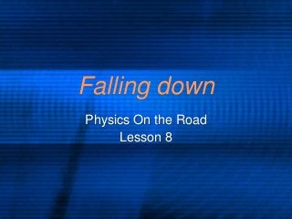 Falling down
Physics On the Road
Lesson 8
 