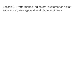 Lesson 8 - Performance Indicators, customer and staff
satisfaction, wastage and workplace accidents

 