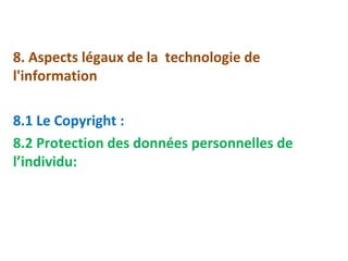 8. Aspects légaux de la technologie de 
l'information 
8.1 Le Copyright : 
8.2 Protection des données personnelles de 
l’individu: 
 