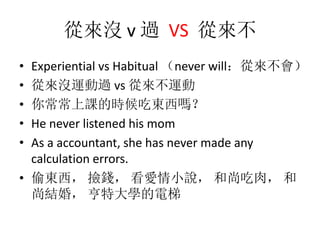 ā] v ^ VS ā
? Experiential vs Habitual never willā
? ā]\^ vs ā\
? 㳣nĕrԖ|᣿
? He never listened his mom
? As a accountant, she has never made any
calculation errors.
? ͵| X Сf г⣬ 
нY飬 شW
 