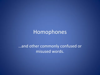 Homophones
…and other commonly confused or
misused words.
 