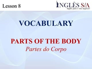 VOCABULARY
PARTS OF THE BODY
Partes do Corpo
Lesson 8
 