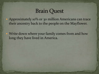  Approximately 10% or 30 million Americans can trace
their ancestry back to the people on the Mayflower.
 Write down where your family comes from and how
long they have lived in America.
 
