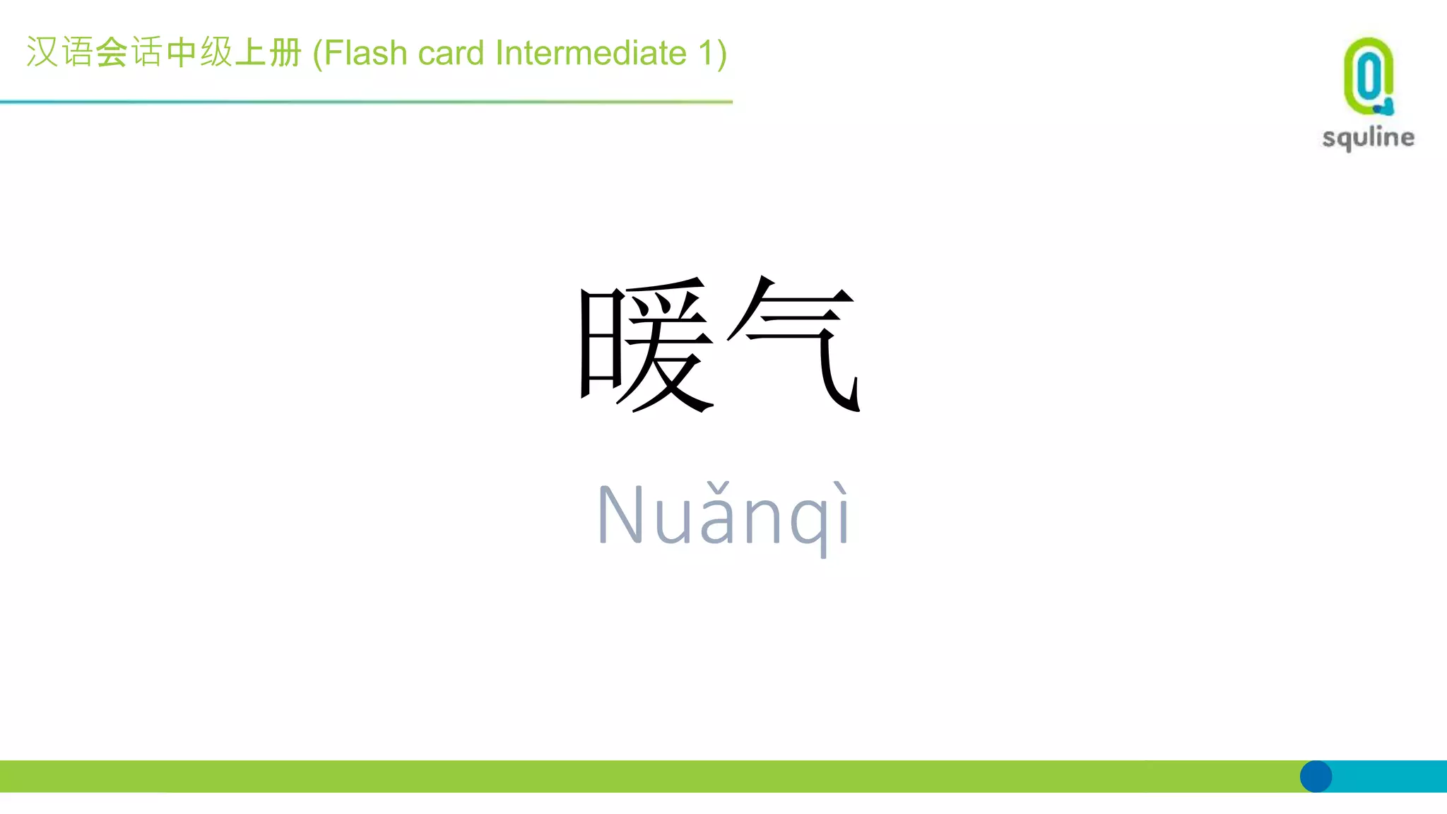 汉语会话中级上册 (Flash card Intermediate 1)
暖气
Nuǎnqì
 
