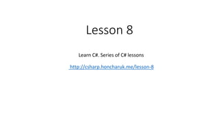 Lesson 8
Learn C#. Series of C# lessons
http://csharp.honcharuk.me/lesson-8
 