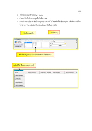 165
2. คลิกเลือกเมนูหลักของ Spry Menu
3. กาหนดชื่อหัวข้อของเมนูหลักในช่อง Text
4. หากต้องการเปลี่ยนหัวข้อในเมนูย่อยสามารถทาได้โดยคลิกที่หัวข้อเมนูย่อย แล้วทาการเปลี่ยน
ชื่อในช่อง Text เช่นเดียวกับการเปลี่ยนหัวข้อในเมนูหลัก
คลิกเลือกเมนูหลัก พิมพ์ชื่อเมนู
คลิกเลือกเมนูย่อย (ถ้ามี) แล้วพิมพ์ชื่อในทานองเดียวกัน
ผลลัพธ์ที่ได้ เมื่อแสดงบนบราวเซอร์
 