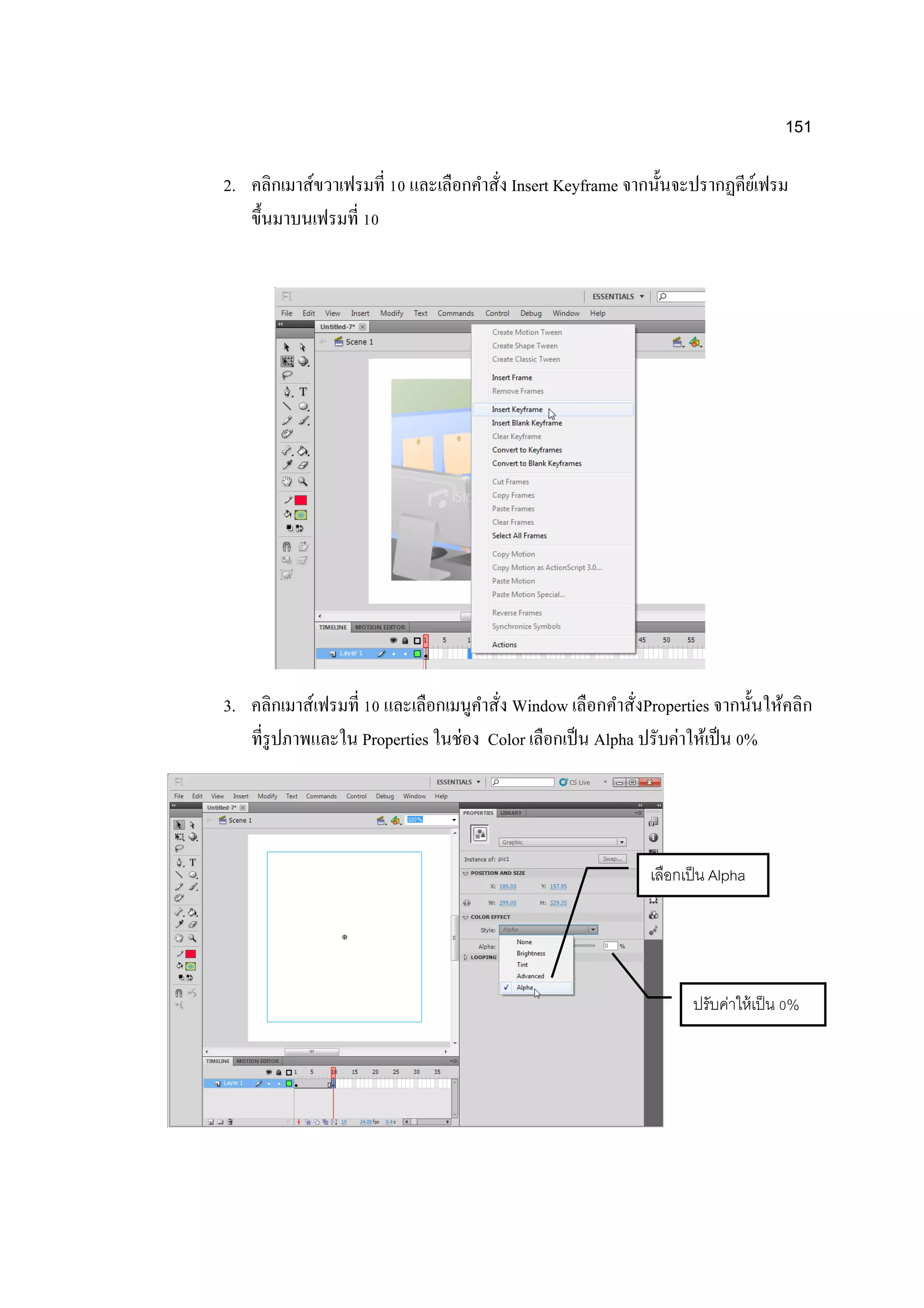 151
2. คลิกเมาส์ขวาเฟรมที่ 10 และเลือกคาสั่ง Insert Keyframe จากนั้นจะปรากฏคีย์เฟรม
ขึ้นมาบนเฟรมที่ 10
3. คลิกเมาส์เฟรมที่ 10 และเลือกเมนูคาสั่ง Window เลือกคาสั่งProperties จากนั้นให้คลิก
ที่รูปภาพและใน Properties ในช่อง Color เลือกเป็น Alpha ปรับค่าให้เป็น 0%
เลือกเป็น Alpha
ปรับค่าให้เป็น 0%
 