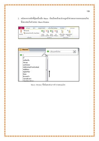 139
2. หลังจากการคลิกที่ปุ่มเครื่องมือ Macro เรียบร้อยแล้วจะปรากฏหน้าต่างของการออกแบบแมโคร
ซึ่งจะแสดงในส่วนของ Macro Window
Macro Window พื้นที่แสดงส่วนการทางานของแมโคร
 