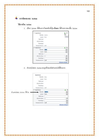 143
การจัดและลบ Action
วิธีการย้าย Action
1. เลือก Action ที่ต้องการโดยคลิกที่ปุ่ม ย้ายลง ที่ด้านขวาของชื่อ Action
2. ตาแหน่งของ Action จะถูกย้ายมายังตาแหน่งที่ต้องการ
ตาแหน่งของ Action ที่ย้าย
 