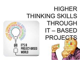 HIGHER
THINKING SKILLS
THROUGH
IT – BASED
PROJECTS
 
