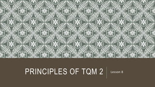 PRINCIPLES OF TQM 2 Lesson 8
 